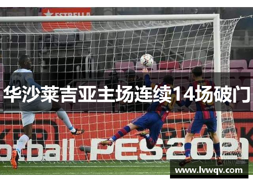 华沙莱吉亚主场连续14场破门